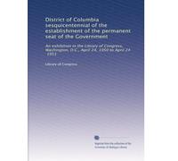 District of Columbia sesquicentennial of the establishment of the permanent seat of the Government: An exhibition in the Library of Congress, Washington, D.C., April 24, 1950 to April 24, 1951