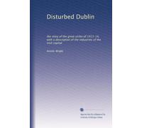 Disturbed Dublin: the story of the great strike of 1913-14, with a description of the industries of the Irish capital
