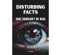 Disturbing Facts That Shouldn't Be Real: 100 True Facts About The Human Mind, The Body, Science, Space, Death And The Darkest Parts Of Reality
