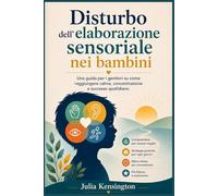 Disturbo dell'elaborazione sensoriale nei bambini: Una guida per i genitori su come raggiungere calma, concentrazione e successo quotidiano