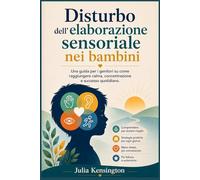 Disturbo dell'elaborazione sensoriale nei bambini: Una guida per i genitori su come raggiungere calma, concentrazione e successo quotidiano