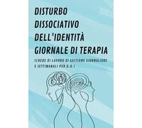 Disturbo Dissociativo Dell'identità Giornale di Terapia: Schede di lavoro di gestione giornaliere e settimanali per D.D.I