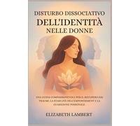 DISTURBO DISSOCIATIVO DELL'IDENTITÀ NELLE DONNE: UNA GUIDA COMPASSIONEVOLE PER IL RECUPERO DAI TRAUMI, LA STABILITÀ DELL'EMPOWERMENT E LA GUARIGIONE PERSONALE.