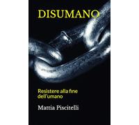 DISUMANO: Resistere alla fine dell’umano