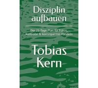 Disziplin aufbauen: Der 21-Tage-Plan für Fokus, Kontrolle & konsequentes Handeln (Die 21-Tage-Methode)