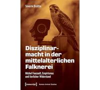 Disziplinarmacht in der mittelalterlichen Falknerei: Michel Foucault, Empirismus und tierlicher Widerstand: 39 (Human-Animal Studies)