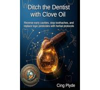 Ditch the Dentist with Clove Oil: Reverse early cavities, stop toothaches, and replace toxic pesticides with herbal protocols (Ordinary Items, Extraordinary Uses)