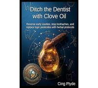 Ditch the Dentist with Clove Oil: Reverse early cavities, stop toothaches, and replace toxic pesticides with herbal protocols (Ordinary Items, Extraordinary Uses)
