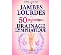 Dîtes adieu aux jambes lourdes : 50 techniques de drainage lymphatique: Pour réduire la rétention d’eau, relancer la circulation et retrouver des jambes légères