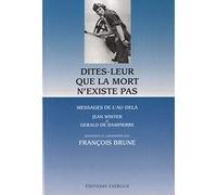 Dites-leur que la mort n'existe pas: Messages de l'au-delà