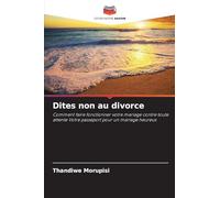 Dites non au divorce: Comment faire fonctionner votre mariage contre toute attente Votre passeport pour un mariage heureux