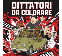 DITTATORI DA COLORARE: 50 tiranni alle prese con la vita di tutti i giorni. Il libro da colorare più sovversivo del mondo!