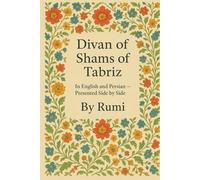 Divan of Shams of Tabriz: By Rumi : In English and Farsi- Presented Side by Side