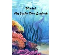 Dive In! My Scuba Dive Logbook: Track Dives, Depths, and Memories from Your Underwater Adventures