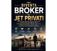 DIVENTA BROKER DI JET PRIVATI. Dalla ricerca dei clienti alla vendita dei voli executive. Il metodo pratico per entrare nel settore, collaborare con ... utilizzare i social media. (RICCHEZZA VERA)