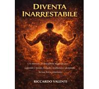 Diventa Inarrestabile: Un metodo di disciplina mentale per superare i limiti, forgiare resilienza e dominare la tua forza interiore