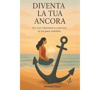 Diventa la tua ancora: Vivi con intenzione e costruisci la tua pace interiore
