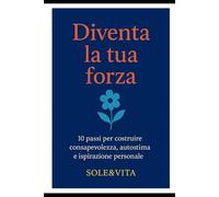 Diventa la tua forza: 10 passi per costruire consapevolezza, autostima e ispirazione personale (Potere Interiore)