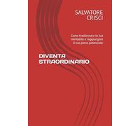 DIVENTA STRAORDINARIO: Come trasformare la tua mentalità e raggiungere il tuo pieno potenziale (Motivazione e Problem Solving)