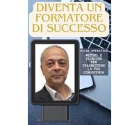 Diventa un formatore di successo: Guida operativa pratica con metodi e tecniche per la trasmissione delle informazioni