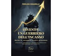 Diventa un guerriero dell'incasso. Guida al recupero crediti aziendale. Strategie, strumenti e mentalità operative per ridurre gli insoluti