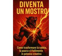 Diventa un mostro: Come trasformare la rabbia, la paura e il fallimento in potenza creativa