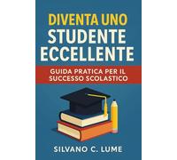 Diventa uno Studente Eccellente: Guida Pratica per il Successo Scolastico
