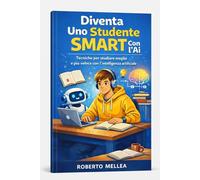 Diventa uno Studente Smart con AI: Il metodo moderno per ottenere voti alti a scuola e università usando l'intelligenza artificiale
