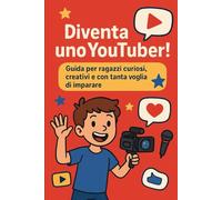 DIVENTA UNO YOUTUBER!: Guida per ragazzi curiosi, creativi e con tanta voglia di imparare