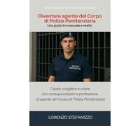 Diventare agente del Corpo di Polizia Penitenziaria - Una guida tra manuale e realtà: capire, scegliere e vivere con consapevolezza la professione Di agente del Corpo di Polizia Penitenziaria
