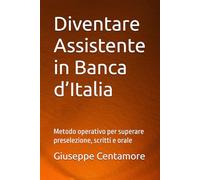 Diventare Assistente in Banca d’Italia: Metodo operativo per superare preselezione, scritti e orale (Manuali Centamore per la preparazione ai concorsi pubblici)