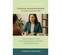 Diventare Assistente Sociale - Una guida tra manuale e realtà: capire, scegliere e vivere con consapevolezza la professione di assistente sociale
