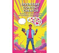 Diventare Content Creator: Strategie, strumenti e segreti per crescere e vivere di contenuti