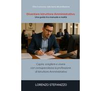 Diventare Istruttore Amministrativo - Una guida tra manuale e realtà: capire, scegliere e vivere con consapevolezza la professione di Istruttore amministrativo