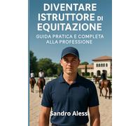 Diventare istruttore di equitazione: Guida pratica e completa alla professione (Master equitazione)