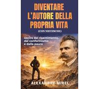 Diventare l’autore della propria vita (con Nietzsche): Uscire dal risentimento, dal conformismo e dalla paura