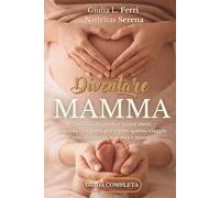 Diventare mamma: Gravidanza, parto e primi mesi: guida completa per vivere la maternità con sicurezza e serenità, senza confusione e con consigli pratici