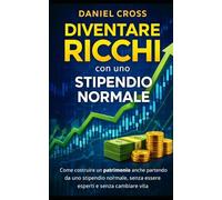 DIVENTARE RICCHI con uno STIPENDIO NORMALE: Come costruire un patrimonio anche partendo da uno stipendio normale, senza essere esperti e senza cambiare vita