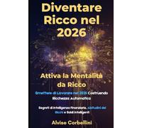 Diventare Ricco nel 2026: Attiva la Mentalità da Ricco: Smettere di Lavorare nel 2026 Costruendo Ricchezza Automatica: Segreti di Intelligenza Finanziaria, Abitudini dei Ricchi e Soldi Intelligenti