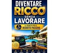 Diventare Ricco Senza Lavorare: Il Segreto per il Reddito Passivo