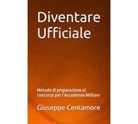Diventare Ufficiale: Metodo di preparazione al concorso per l’Accademia Militare (Manuali Centamore per la preparazione ai concorsi pubblici)