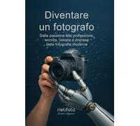 Diventare un fotografo: dalla passione alla professione: tecnica visione e impresa della fotografia moderna (Luce, emozione, fotografia)