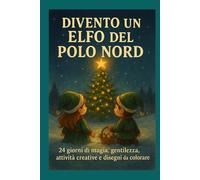 Divento un Elfo del Polo Nord: 24 giorni di magia, gentilezza, attività creative e disegni da colorare