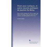 Divers jeux rustiques, et autres oeuvres poétiques de Joachim Du Bellay: Pub sur l'éd. originale de 1558, et augm. des lettres de l'auteur. Avec une ... Colletet, une bibliographie et des notes