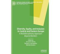 Diversity, Equity, and Inclusion in Central and Eastern Europe: A Multidisciplinary Approach Beyond Borders (Palgrave Studies in Equity, Diversity, Inclusion, and Indigenization in Business)