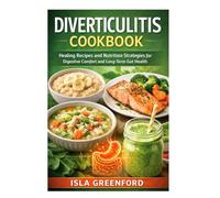 Diverticulitis Cookbook: Healing Recipes and Nutrition Strategies for Digestive Comfort and Long-Term Gut Health