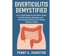 Diverticulitis Demystified: An In-Depth Medical and Holistic Guide to Understanding, Managing, and Preventing Diverticulitis for Lifelong Digestive Health