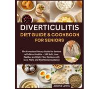 Diverticulitis Diet Guide and Cookbook for Seniors: The Complete Dietary Guide for Seniors with Diverticulitis - 130 Soft, Low-Residue and High-Fiber Recipes with Meal Plans and Nutritional Guidance