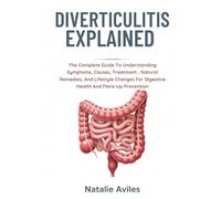 Diverticulitis Explained: The Complete Guide To Understanding Symptoms, Causes, Treatment , Natural Remedies, And Lifestyle Changes For Digestive Health And Flare-Up Prevention