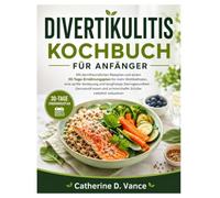 Divertikulitis Kochbuch für Anfänger: Mit darmfreundlichen Rezepten und einem 30-Tage-Ernährungsplan für mehr Wohlbefinden, eine sanfte Verdauung und ... und schmerzhafte Schübe natürlich reduzieren